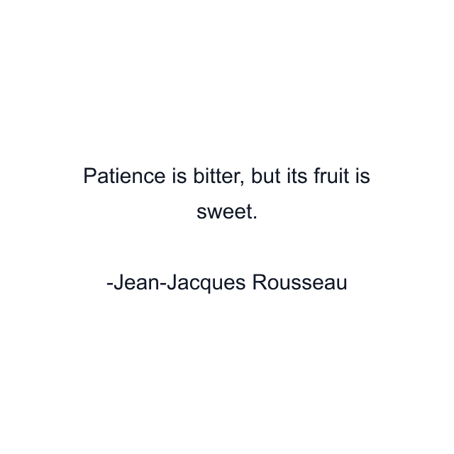 Patience is bitter, but its fruit is sweet.