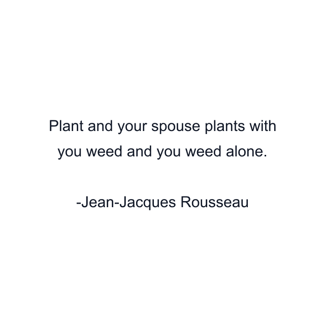 Plant and your spouse plants with you weed and you weed alone.