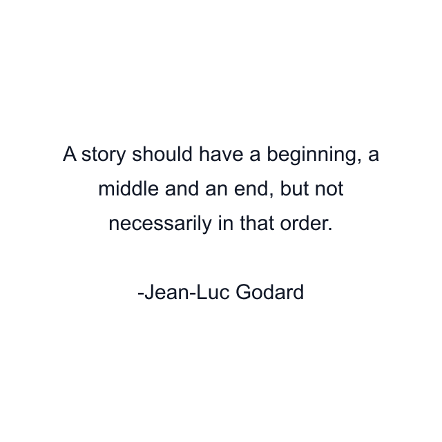 A story should have a beginning, a middle and an end, but not necessarily in that order.