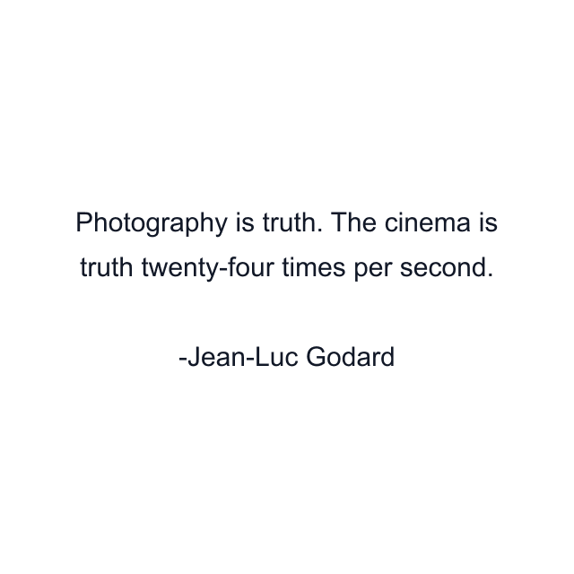 Photography is truth. The cinema is truth twenty-four times per second.