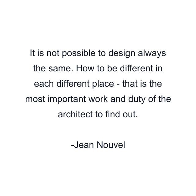 It is not possible to design always the same. How to be different in each different place - that is the most important work and duty of the architect to find out.