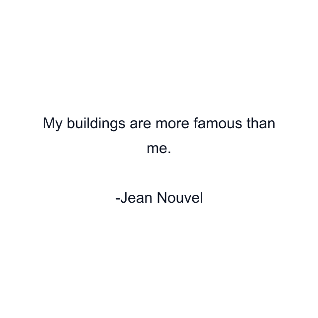 My buildings are more famous than me.