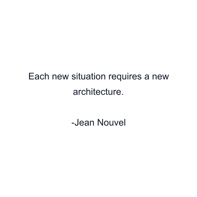 Each new situation requires a new architecture.