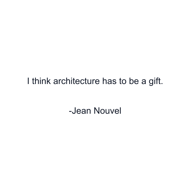 I think architecture has to be a gift.