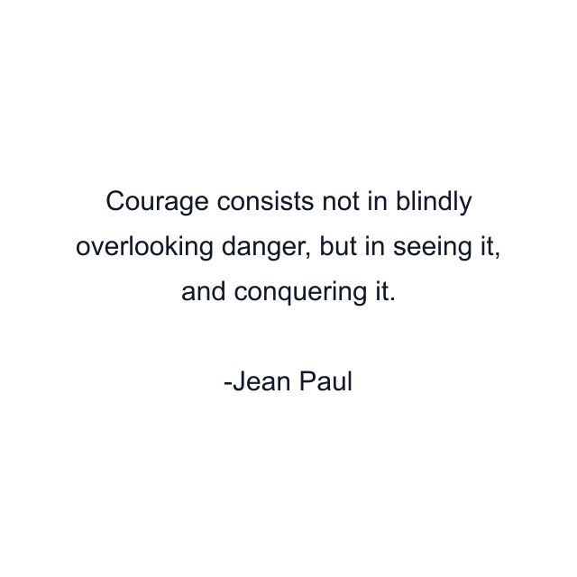 Courage consists not in blindly overlooking danger, but in seeing it, and conquering it.