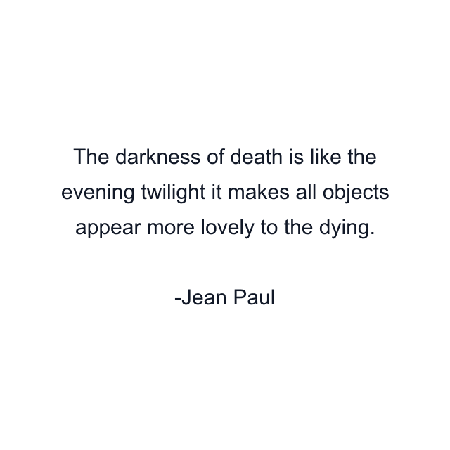 The darkness of death is like the evening twilight it makes all objects appear more lovely to the dying.