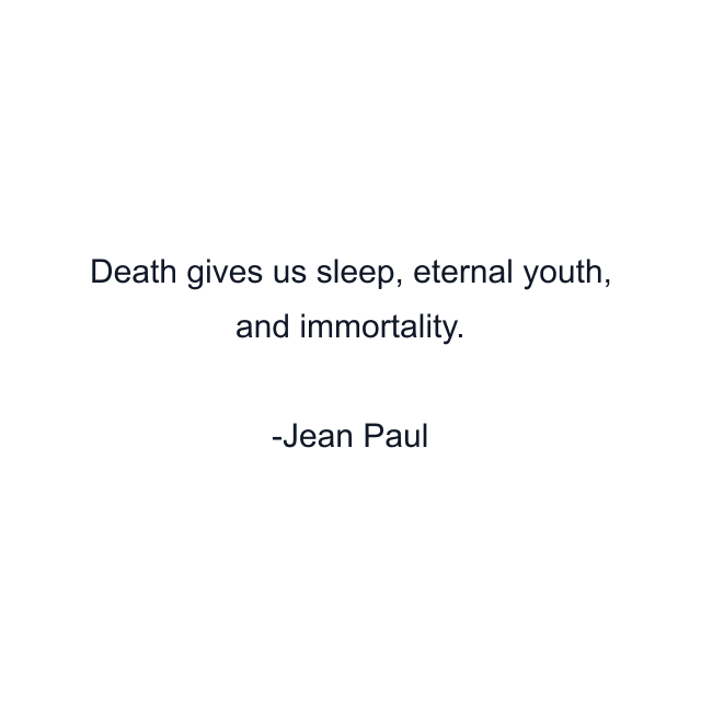 Death gives us sleep, eternal youth, and immortality.