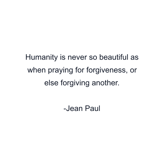 Humanity is never so beautiful as when praying for forgiveness, or else forgiving another.