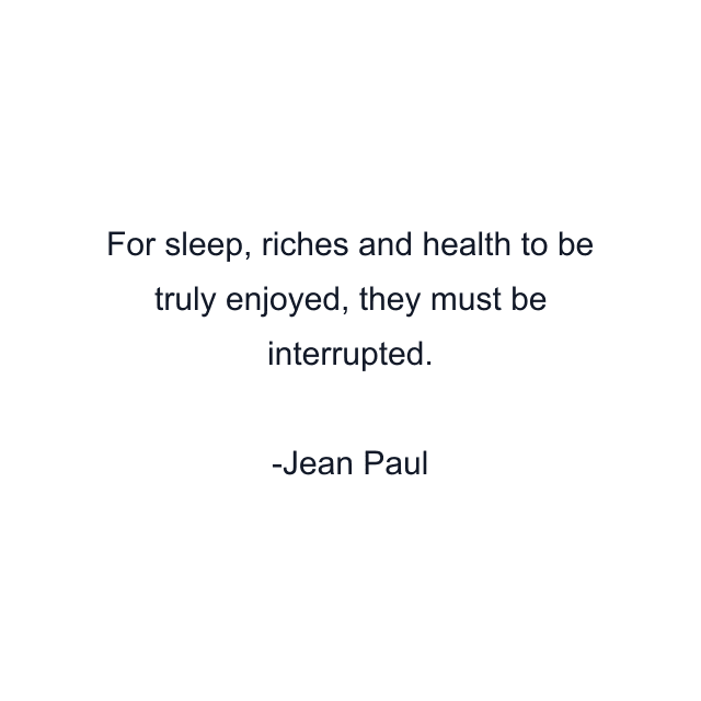 For sleep, riches and health to be truly enjoyed, they must be interrupted.