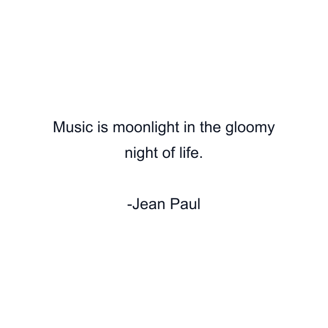 Music is moonlight in the gloomy night of life.