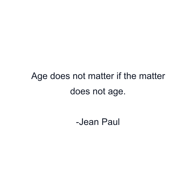 Age does not matter if the matter does not age.