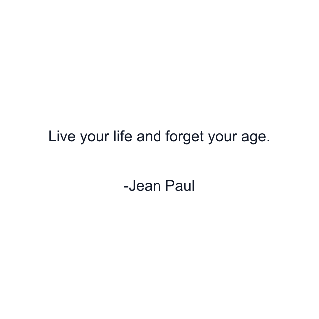 Live your life and forget your age.