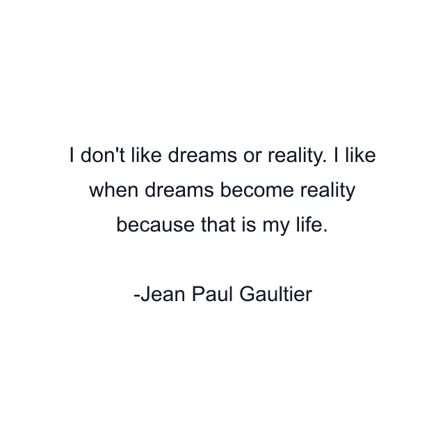 I don't like dreams or reality. I like when dreams become reality because that is my life.