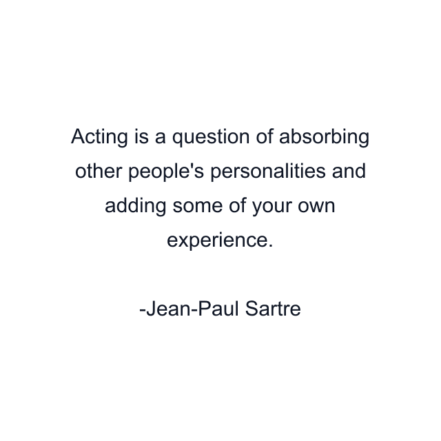 Acting is a question of absorbing other people's personalities and adding some of your own experience.