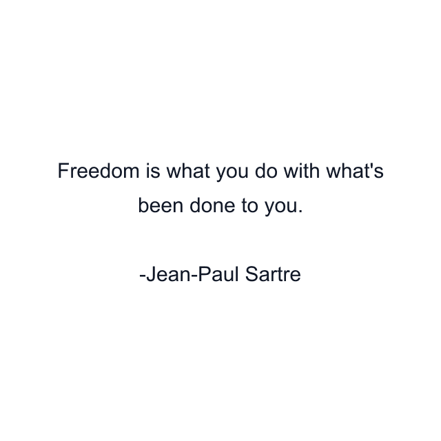 Freedom is what you do with what's been done to you.