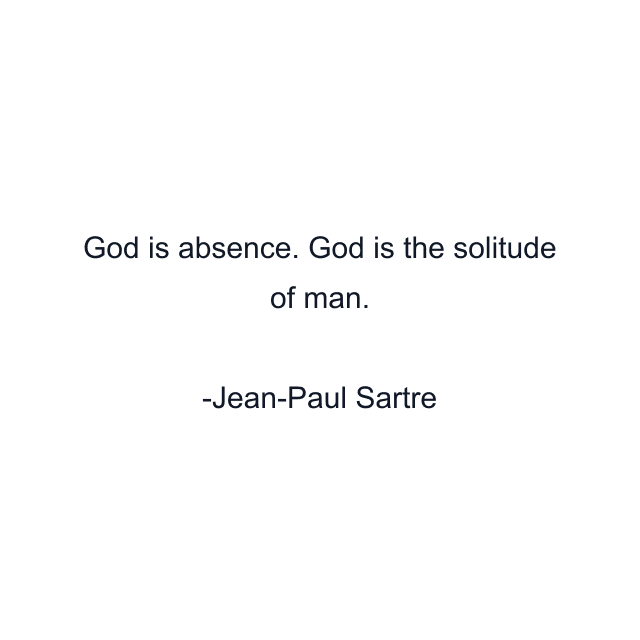 God is absence. God is the solitude of man.