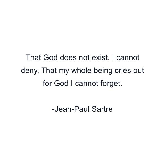 That God does not exist, I cannot deny, That my whole being cries out for God I cannot forget.