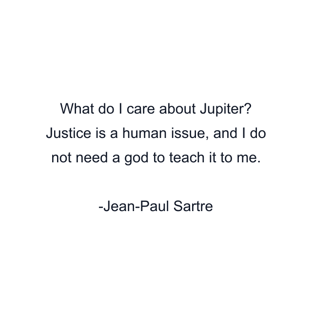 What do I care about Jupiter? Justice is a human issue, and I do not need a god to teach it to me.