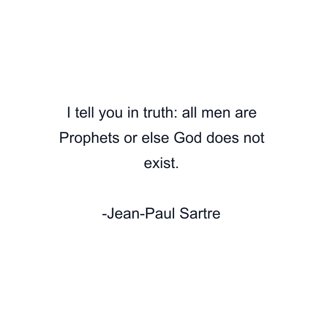 I tell you in truth: all men are Prophets or else God does not exist.