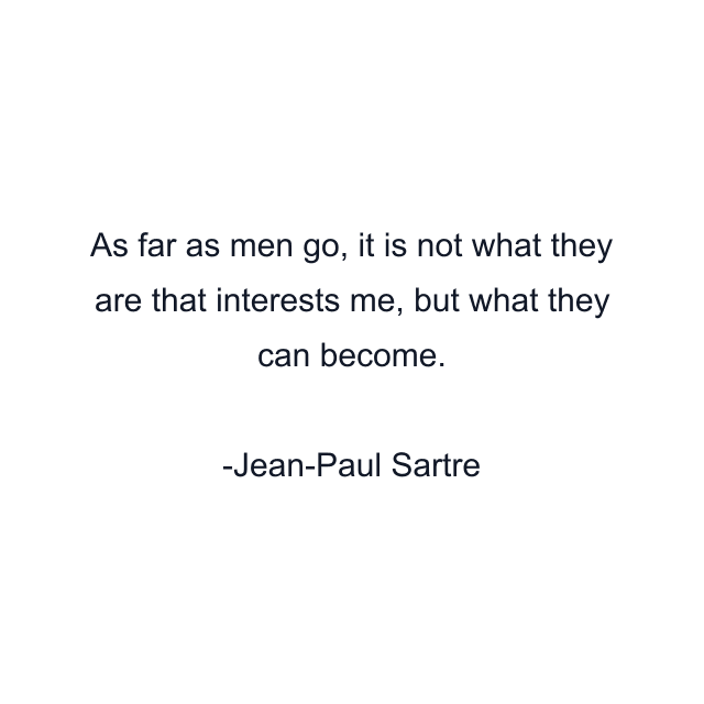 As far as men go, it is not what they are that interests me, but what they can become.