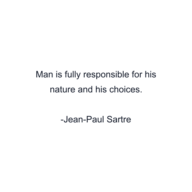 Man is fully responsible for his nature and his choices.