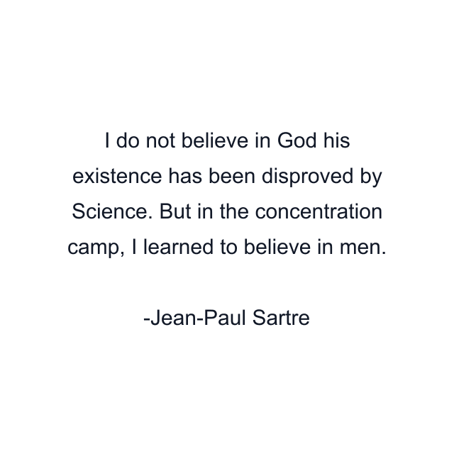 I do not believe in God his existence has been disproved by Science. But in the concentration camp, I learned to believe in men.