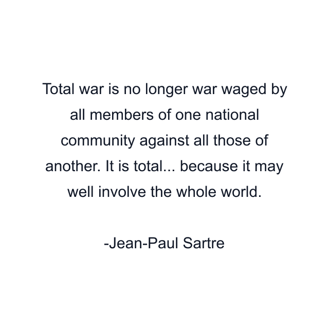 Total war is no longer war waged by all members of one national community against all those of another. It is total... because it may well involve the whole world.