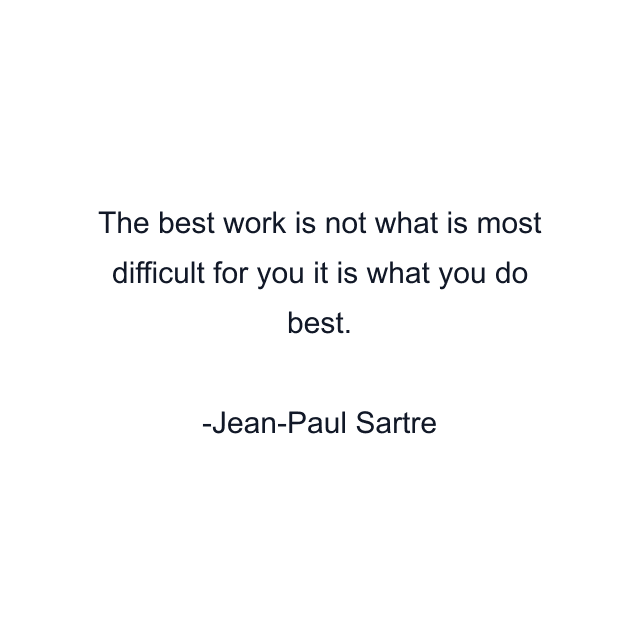 The best work is not what is most difficult for you it is what you do best.