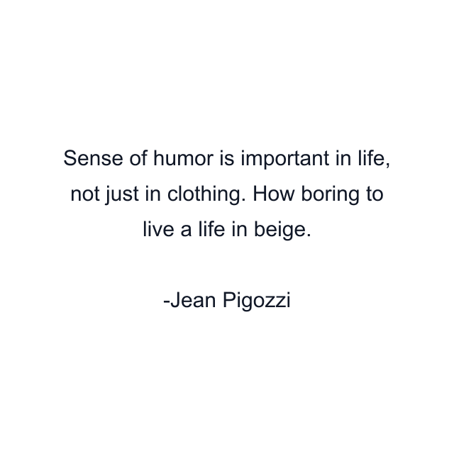 Sense of humor is important in life, not just in clothing. How boring to live a life in beige.