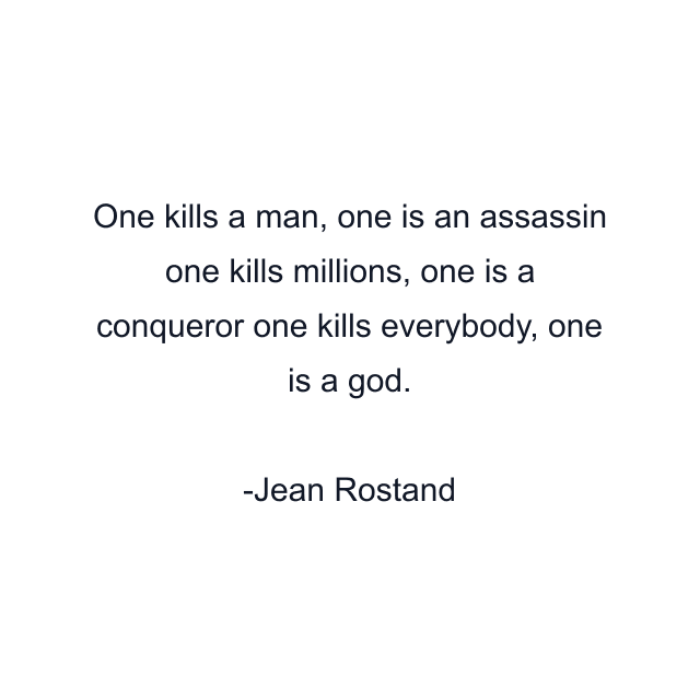 One kills a man, one is an assassin one kills millions, one is a conqueror one kills everybody, one is a god.