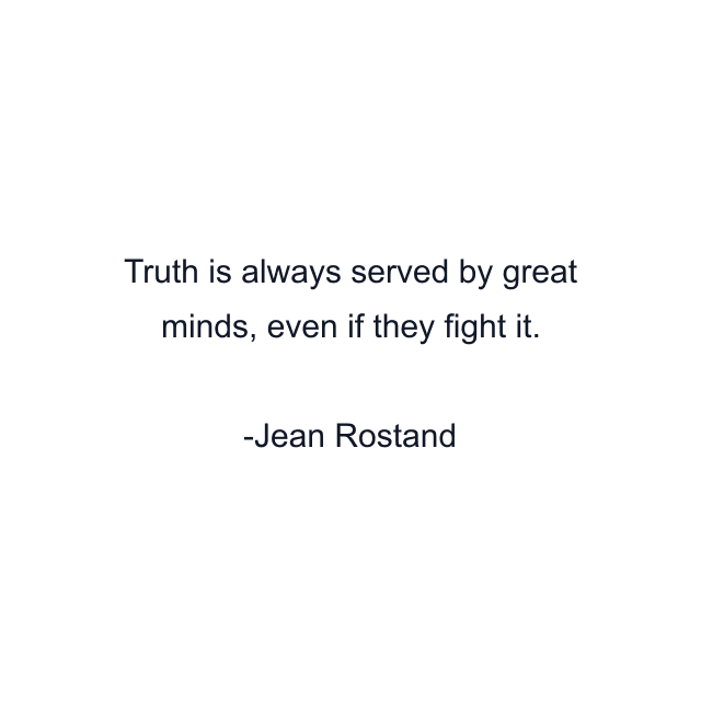 Truth is always served by great minds, even if they fight it.