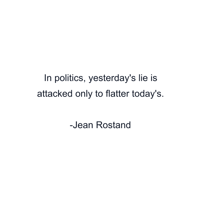 In politics, yesterday's lie is attacked only to flatter today's.