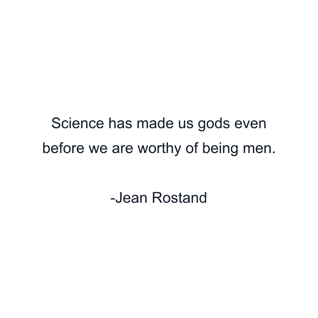 Science has made us gods even before we are worthy of being men.