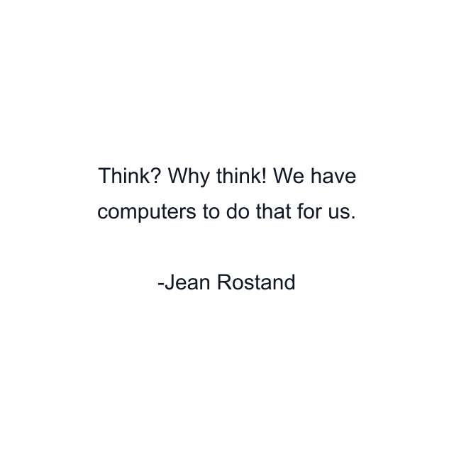 Think? Why think! We have computers to do that for us.