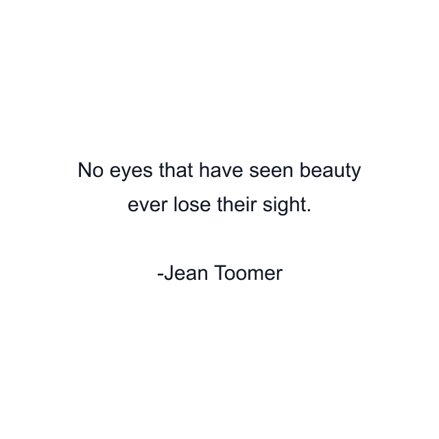 No eyes that have seen beauty ever lose their sight.