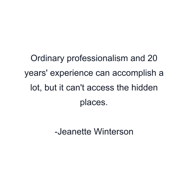 Ordinary professionalism and 20 years' experience can accomplish a lot, but it can't access the hidden places.