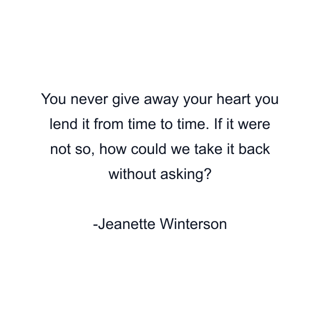 You never give away your heart you lend it from time to time. If it were not so, how could we take it back without asking?