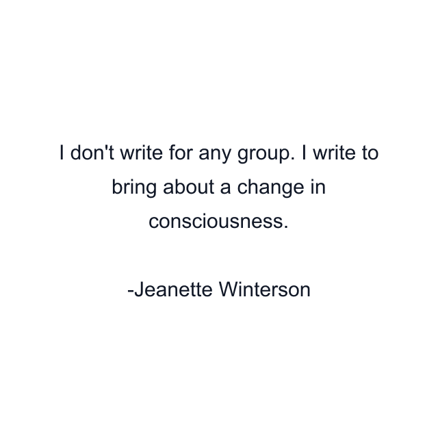 I don't write for any group. I write to bring about a change in consciousness.