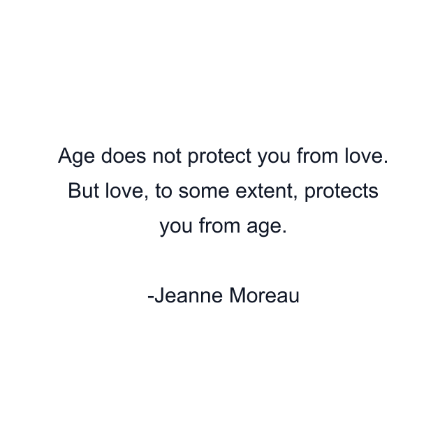 Age does not protect you from love. But love, to some extent, protects you from age.