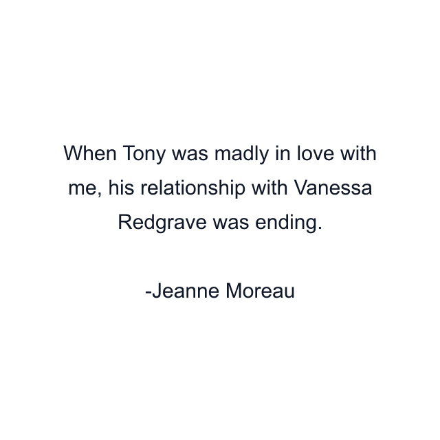 When Tony was madly in love with me, his relationship with Vanessa Redgrave was ending.