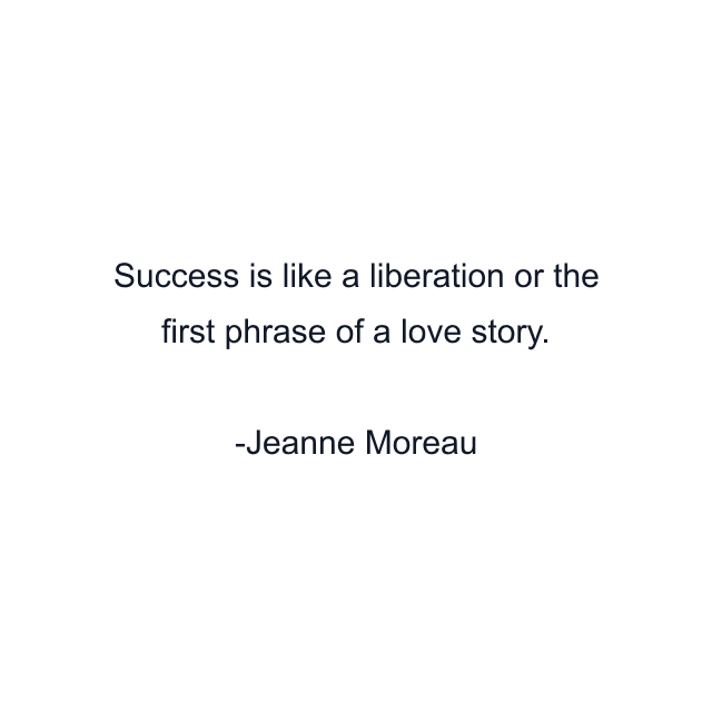 Success is like a liberation or the first phrase of a love story.