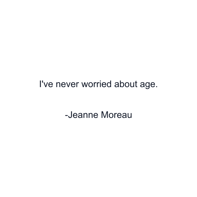 I've never worried about age.