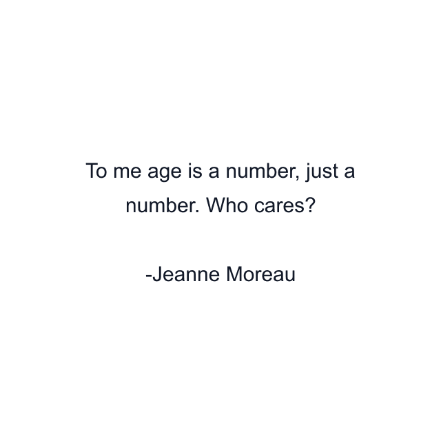 To me age is a number, just a number. Who cares?