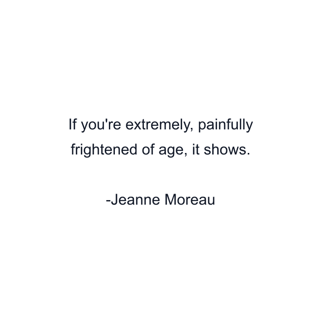 If you're extremely, painfully frightened of age, it shows.