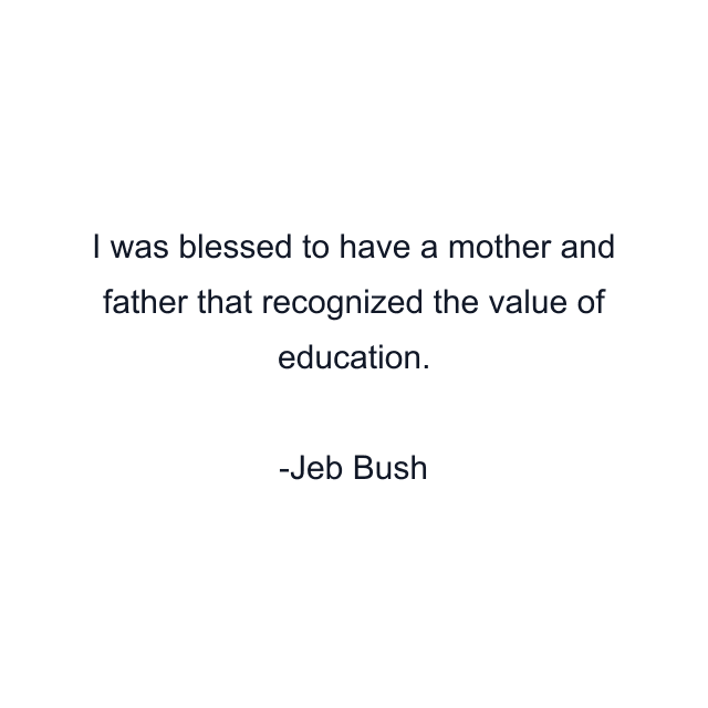 I was blessed to have a mother and father that recognized the value of education.