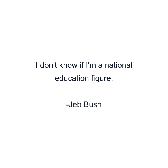 I don't know if I'm a national education figure.