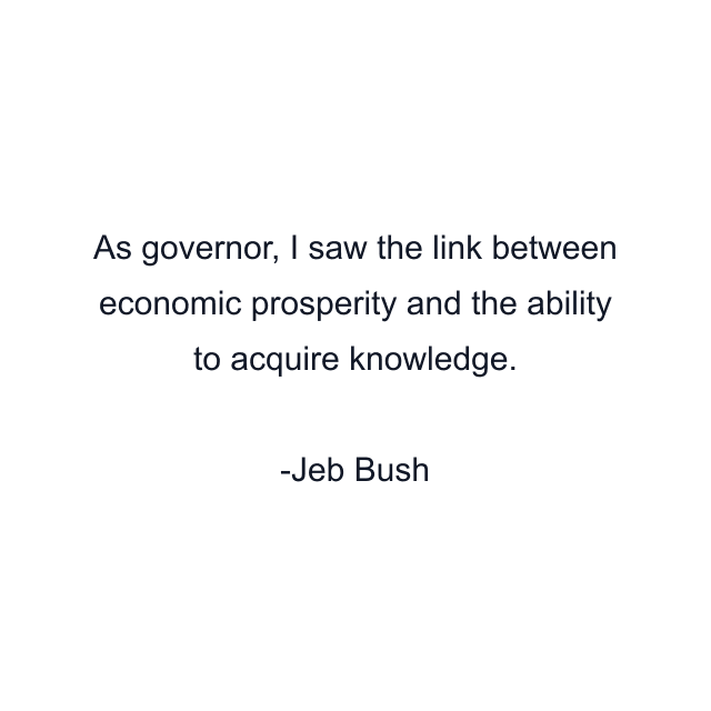 As governor, I saw the link between economic prosperity and the ability to acquire knowledge.