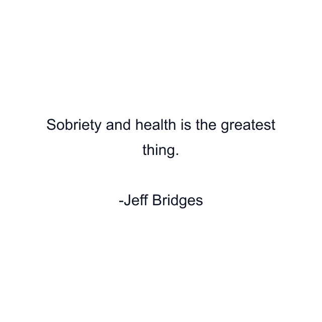 Sobriety and health is the greatest thing.