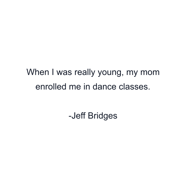 When I was really young, my mom enrolled me in dance classes.