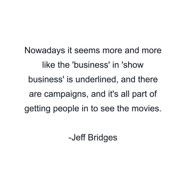 Nowadays it seems more and more like the 'business' in 'show business' is underlined, and there are campaigns, and it's all part of getting people in to see the movies.